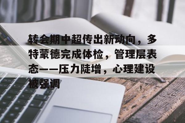 南宫体育 -包含转会期中超传出新动向，多特蒙德完成体检，管理层表态——压力陡增，心理建设被强调的词条