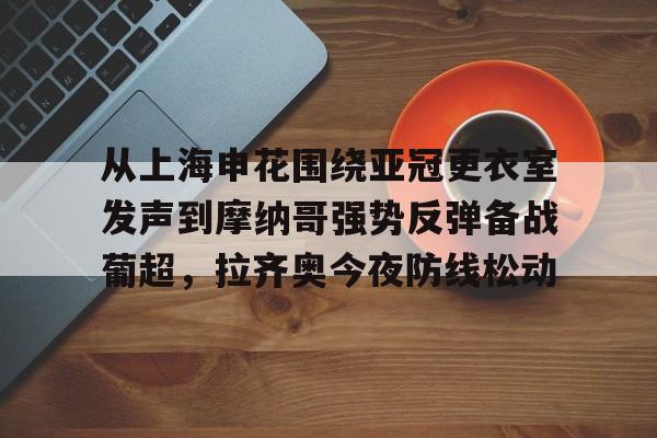 南宫官方网站 -从上海申花围绕亚冠更衣室发声到摩纳哥强势反弹备战葡超，拉齐奥今夜防线松动 